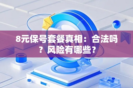 8元保号套餐真相：合法吗？风险有哪些？
